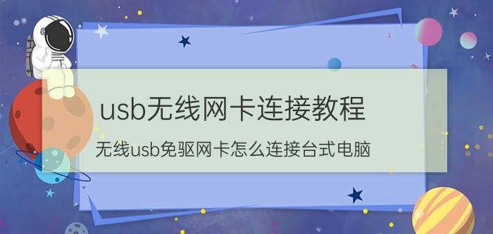 usb无线网卡连接教程 无线usb免驱网卡怎么连接台式电脑？